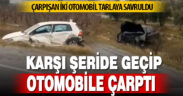 Çarpışan araçlar tarlaya savruldu