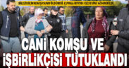 Çivrilli cani komşu ile işbirlikçi arkadaşı cezaevine gönderildi