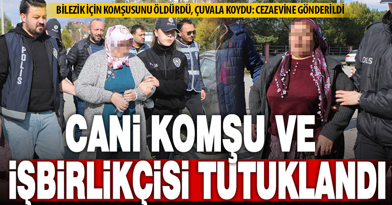 Çivrilli cani komşu ile işbirlikçi arkadaşı cezaevine gönderildi