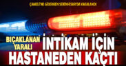 İntikam almak için hastaneden kaçtı