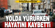 Yolda yürürken hayatını kaybetti