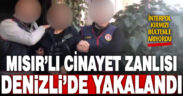 İnterpol’ün kırmızı bültenle aradığı Mısır’lı cinayet zanlısı Denizli’de yakalandı