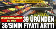 Geçen Ramazandan bu yana 36 tarım ürünün fiyatı arttı