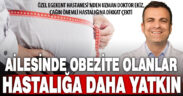 Aile içinde obezite öyküsü bulunan bireyler rahatsızlığa daha yatkın oluyor