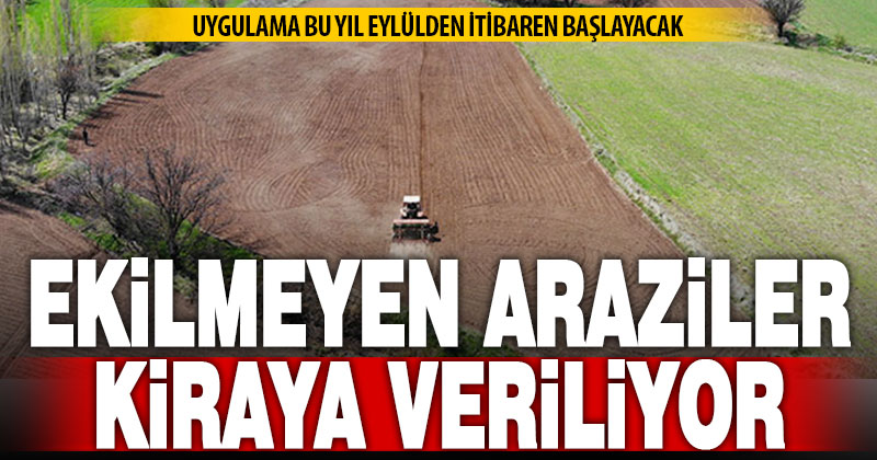 Ekilmeyen tarla, bu yıldan itibaren devlet tarafından kiraya verilecek