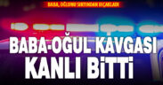 Baba-oğul kavgası hastane ve karakolda bitti