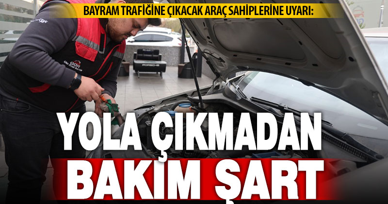 Bayram tatilinde yola çıkacak araç sahiplerine bakım uyarısı