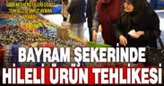 Bayram şekeri ve çikolatasında hileli ürün tehlikesi var