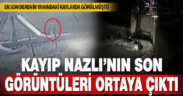Kaybolan Nazlı’nın son görüntüleri ortaya çıktı
