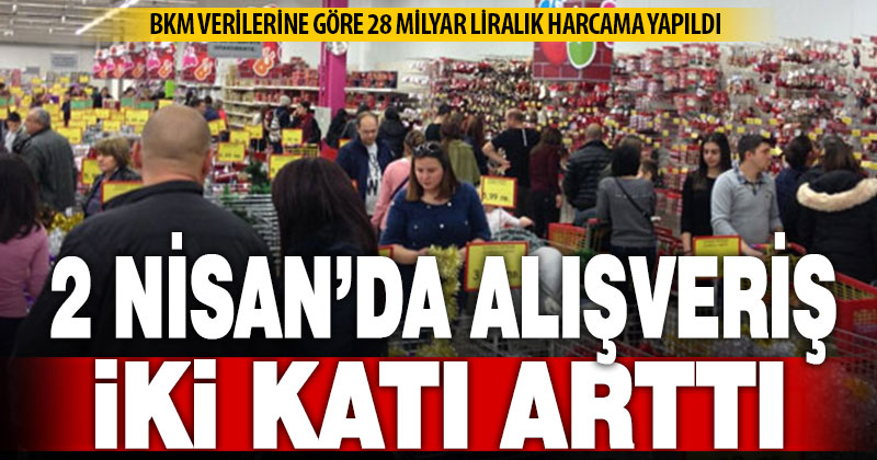 2 Nisan’da alışveriş, bir önceki güne göre iki katı arttı