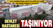 Devlet hastanesi, yeni yapılan acil durum hastanesine taşınacak