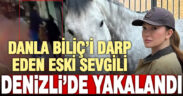 Sosyal medya fenomeni Danla Biliç’i darp eden eski sevgilisi Denizli’de yakalandı