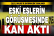 Eski eşlerin çocuk görüşünde kan aktı: Eşler, baldız ve kayınvalide yaralandı