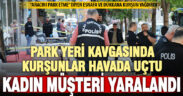 Mobilya dükkanının önündeki silahlı park kavgasında kadın müşteri yaralandı