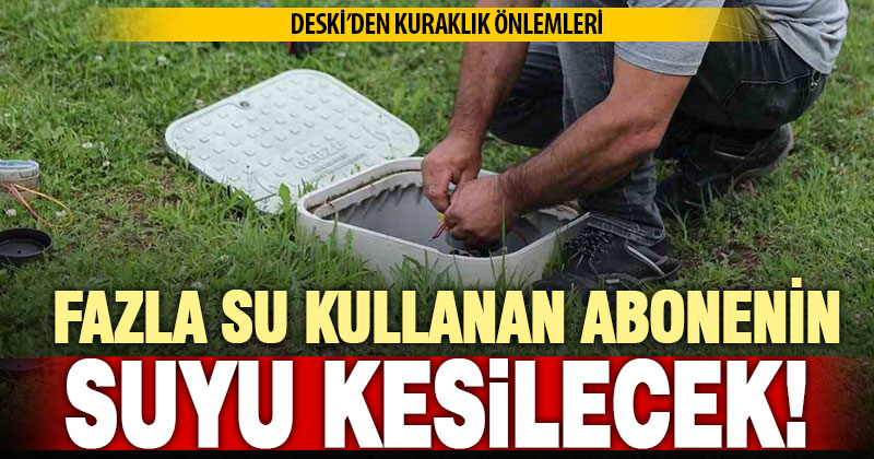 DESKİ, ortalamanın üzerinde kullanan abonenin suyunu kesecek