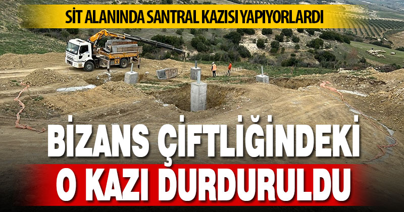 Bizans çiftliğindeki o kazı durduruldu