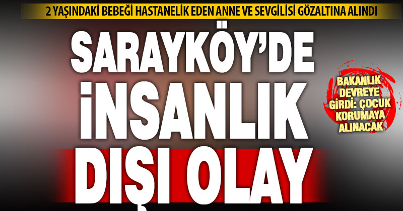 Sarayköy’de 2 yaşındaki bebeği hastanelik eden anne ve sevgilisi gözaltında