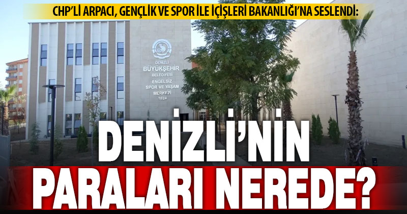 CHP Milletvekili Arpacı, Denizli’ye söz verilen paraları sordu
