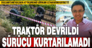 Traktörü üzüm bağlarına devrilen çiftçi hayatını kaybetti