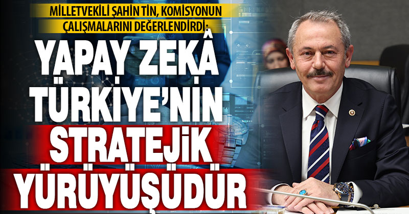 Ak Parti Milletvekili Tin: Yapay zekâ Türkiye’nin stratejik yürüyüşüdür