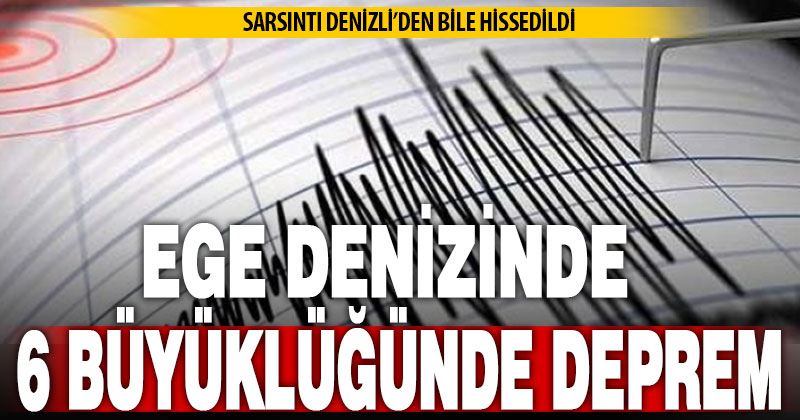 Ege Denizi’nde 6 büyüklüğünde deprem