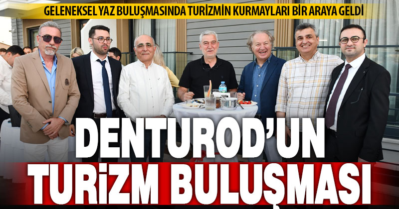 DENTUROD’un geleneksel Yaz Buluşmasında turizm kurmayları buluştu