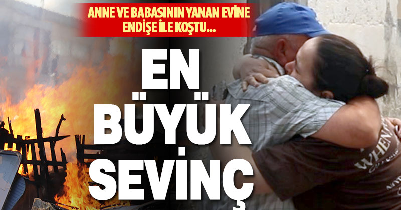 Ailesinin yanan evine koşan kadın, babasına sevinçle sarıldı