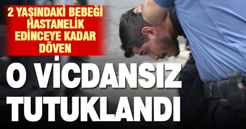 Bebeği acımasızca darp eden şüpheli tutuklandı