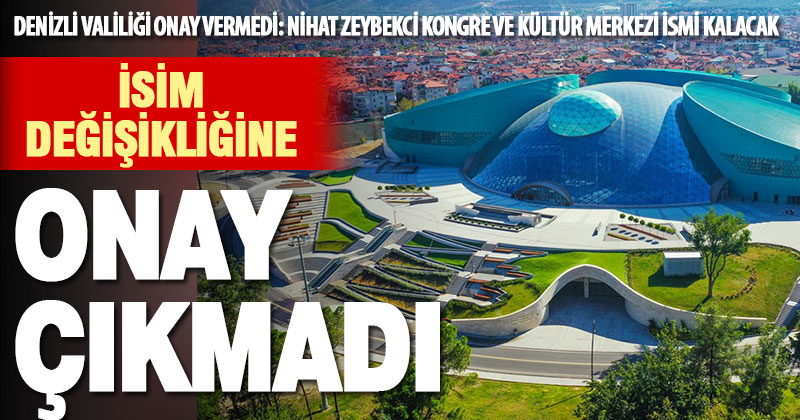 Denizli Valiliği, Nihat Zeybekci Kongre Ve Kültür Merkezi’nin isim değişikliğini onaylamadı
