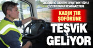 Kadın tır şoförü çalıştıran işletmeye teşvik geliyor