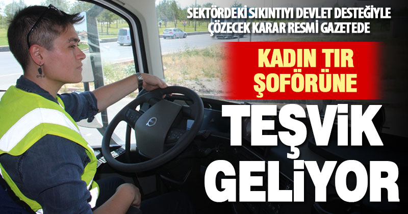 Kadın tır şoförü çalıştıran işletmeye teşvik geliyor