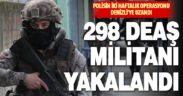 DEAŞ terör örgütüne yönelik operasyonlarda 298 şüpheli yakalandı
