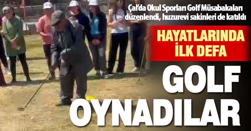 Çal’da ilk kez düzenlenen Golf turnuvasında huzurevi sakinleri golf ile tanıştı