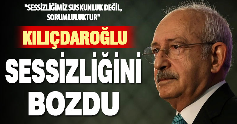 Kemal Kılıçdaroğlu sessizliğini bozdu