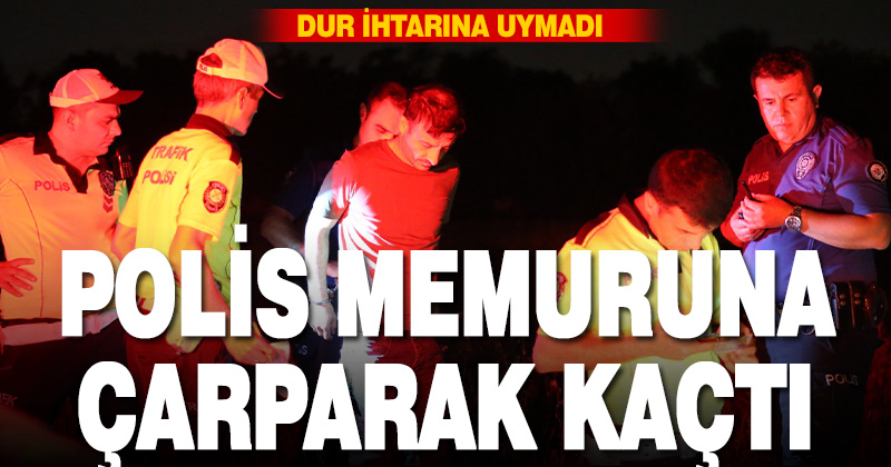 POLİS MEMURUNA ÇARPARAK KAÇTI