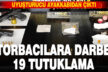 TORBACILARA OPERASYON 19 TUTUKLAMA