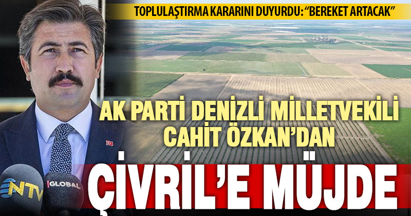 Ak Parti Denizli Milletvekili Cahit Özkan’dan Çivril’de toplulaştırma müjdesi