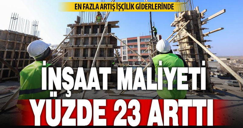 İnşaat maliyet endeksi yıllık yüzde 22,69 arttı