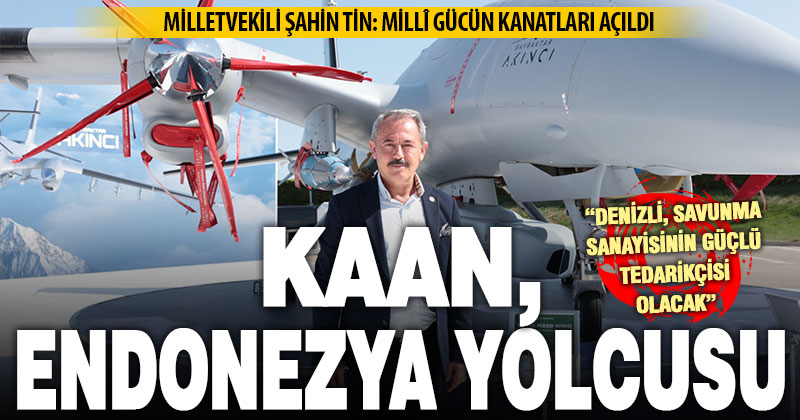 Milletvekili Şahin Tin’den KAAN açıklaması: Millî gücün kanatları açıldı