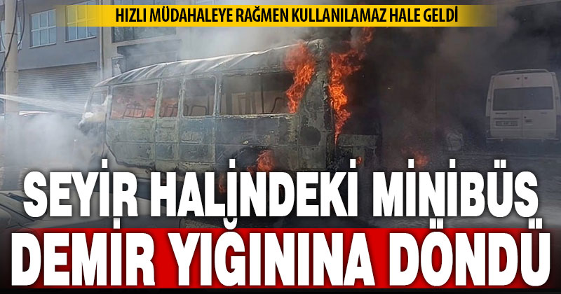 Seyir halindeki minibüs alev alev yandı