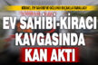 Kiracı – ev sahibi anlaşmazlığı kanlı bitti: 2 kişi yaralandı