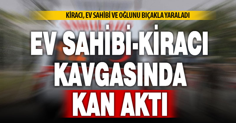 Kiracı – ev sahibi anlaşmazlığı kanlı bitti: 2 kişi yaralandı