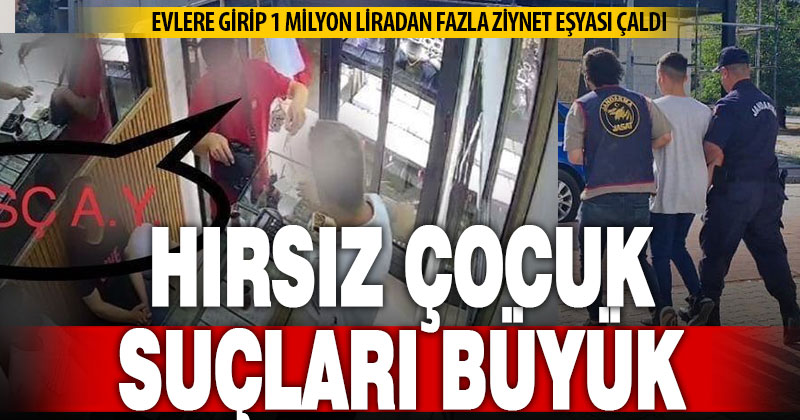 Çocuk hırsız ikinci işinde yakalandı: 1 milyon liradan fazla ziynet eşyası çaldı