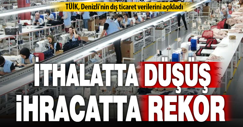 Denizli’nin dış ticaret verileri açıklandı: İhracatta rekor, ithalatta düşüş