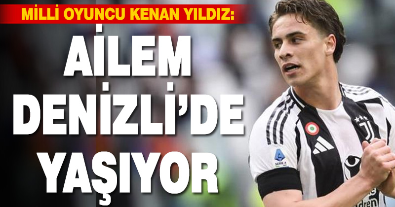 Juventus’lu milli oyuncu Kenan Yıldız: Ailem Denizli’de yaşıyor