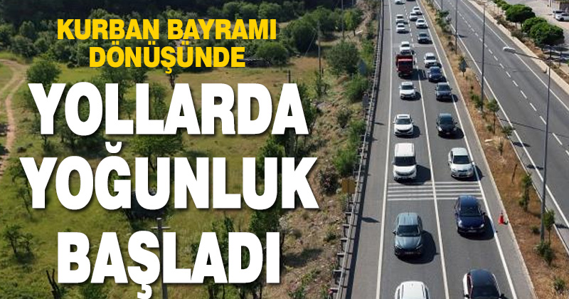 Yollarda bayram tatilinden dönüş yoğunluğu başladı
