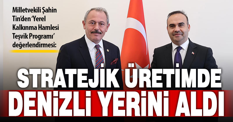 Ak Parti Denizli Milletvekili Şahin Tin: Stratejik üretimde Denizli yerini aldı