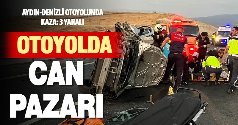 Aydın-Denizli otoyolunda tek yönlü kaza: 3 yaralı
