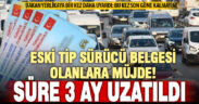 Eski tip sürücü belgelerinin yenilenme süresi 3 ay uzatıldı