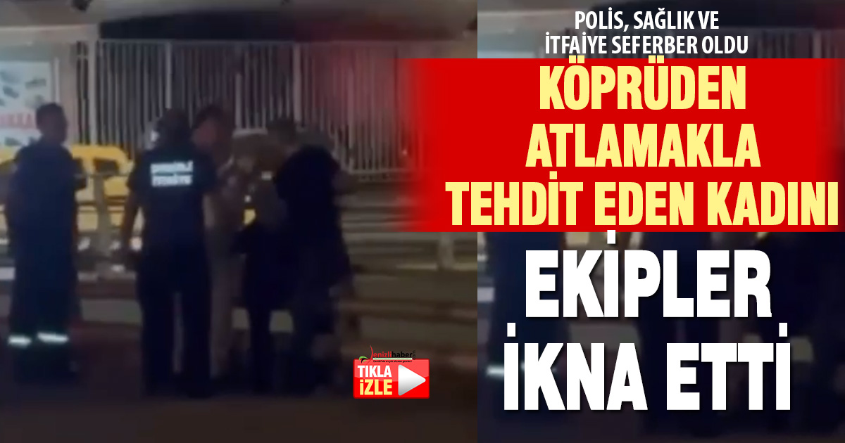 Denizli’de kendini köprüden atmakla tehdit eden kadını ekipler önledi